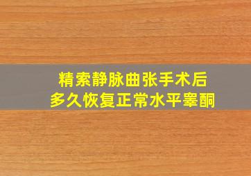 精索静脉曲张手术后多久恢复正常水平睾酮