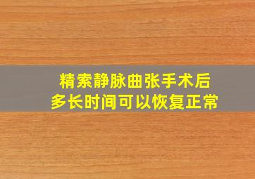 精索静脉曲张手术后多长时间可以恢复正常