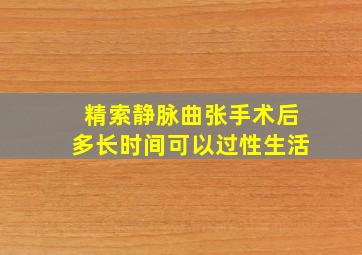 精索静脉曲张手术后多长时间可以过性生活