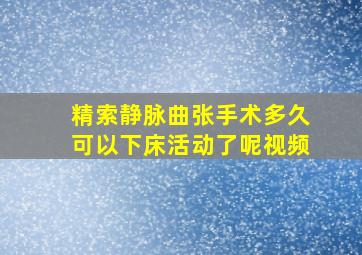 精索静脉曲张手术多久可以下床活动了呢视频