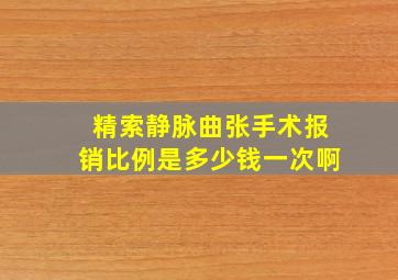 精索静脉曲张手术报销比例是多少钱一次啊