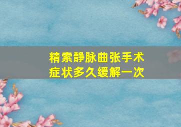 精索静脉曲张手术症状多久缓解一次