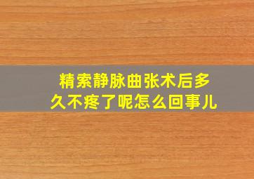 精索静脉曲张术后多久不疼了呢怎么回事儿