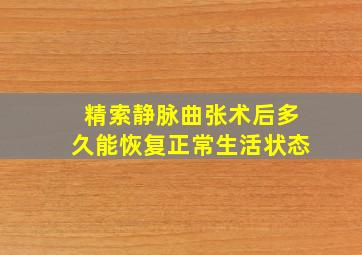 精索静脉曲张术后多久能恢复正常生活状态