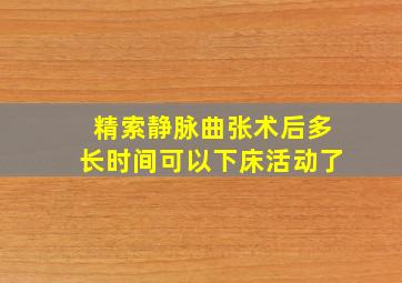 精索静脉曲张术后多长时间可以下床活动了