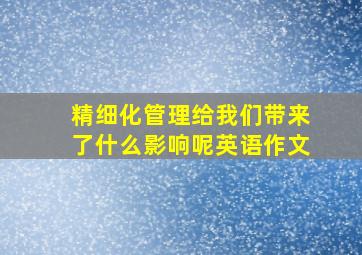 精细化管理给我们带来了什么影响呢英语作文