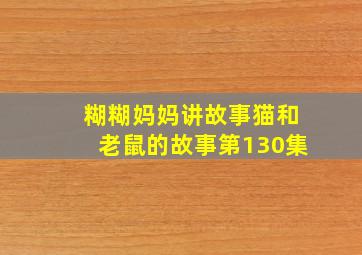 糊糊妈妈讲故事猫和老鼠的故事第130集