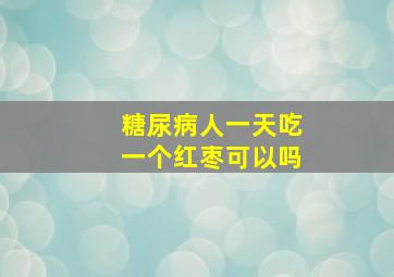 糖尿病人一天吃一个红枣可以吗