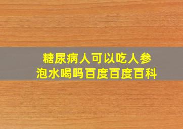 糖尿病人可以吃人参泡水喝吗百度百度百科