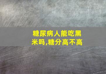 糖尿病人能吃黑米吗,糖分高不高