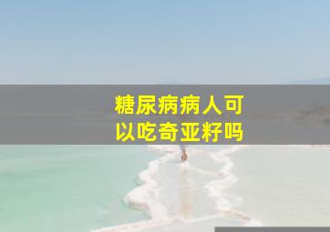 糖尿病病人可以吃奇亚籽吗