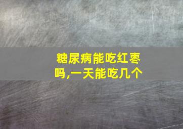 糖尿病能吃红枣吗,一天能吃几个