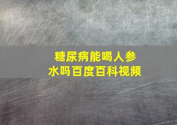 糖尿病能喝人参水吗百度百科视频