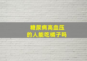 糖尿病高血压的人能吃橘子吗