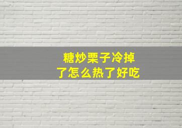 糖炒栗子冷掉了怎么热了好吃