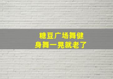 糖豆广场舞健身舞一晃就老了