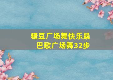 糖豆广场舞快乐桑巴歌广场舞32步