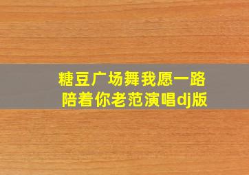 糖豆广场舞我愿一路陪着你老范演唱dj版