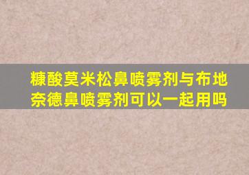 糠酸莫米松鼻喷雾剂与布地奈德鼻喷雾剂可以一起用吗