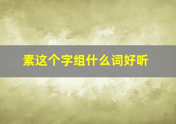 素这个字组什么词好听