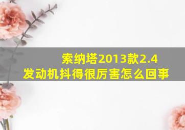 索纳塔2013款2.4发动机抖得很厉害怎么回事