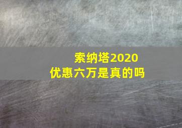 索纳塔2020优惠六万是真的吗