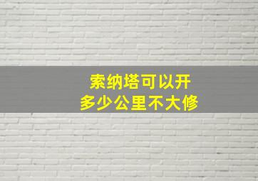 索纳塔可以开多少公里不大修