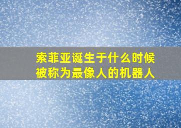 索菲亚诞生于什么时候被称为最像人的机器人