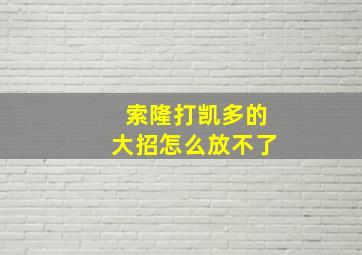 索隆打凯多的大招怎么放不了