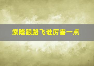 索隆跟路飞谁厉害一点