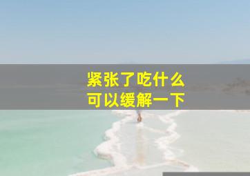 紧张了吃什么可以缓解一下