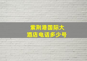 紫荆港国际大酒店电话多少号