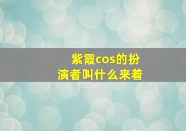 紫霞cos的扮演者叫什么来着