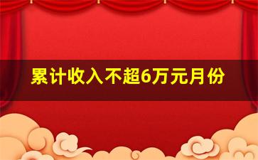 累计收入不超6万元月份