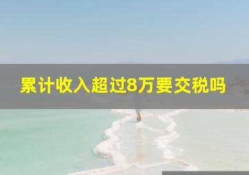 累计收入超过8万要交税吗