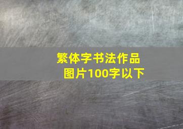 繁体字书法作品图片100字以下