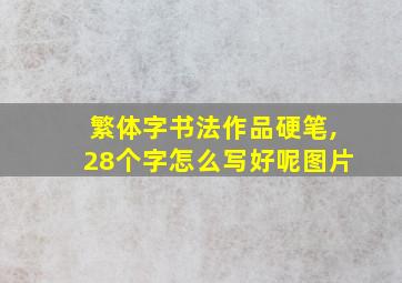 繁体字书法作品硬笔,28个字怎么写好呢图片