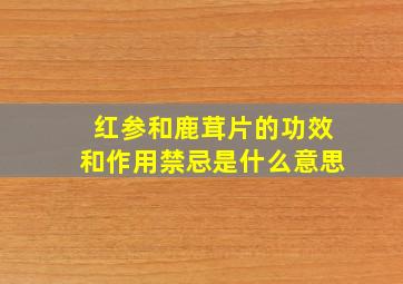 红参和鹿茸片的功效和作用禁忌是什么意思