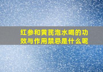 红参和黄芪泡水喝的功效与作用禁忌是什么呢