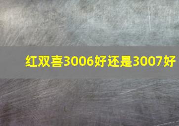 红双喜3006好还是3007好