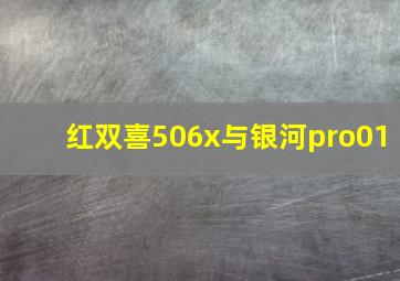 红双喜506x与银河pro01