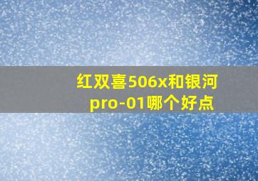 红双喜506x和银河pro-01哪个好点