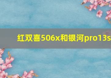 红双喜506x和银河pro13s