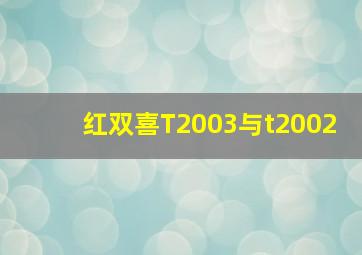 红双喜T2003与t2002