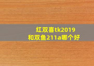 红双喜tk2019和双鱼211a哪个好