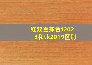 红双喜球台t2023和tk2019区别