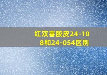 红双喜胶皮24-108和24-054区别