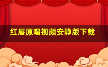 红唇原唱视频安静版下载