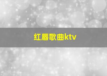 红唇歌曲ktv