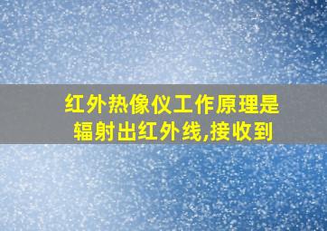 红外热像仪工作原理是辐射出红外线,接收到